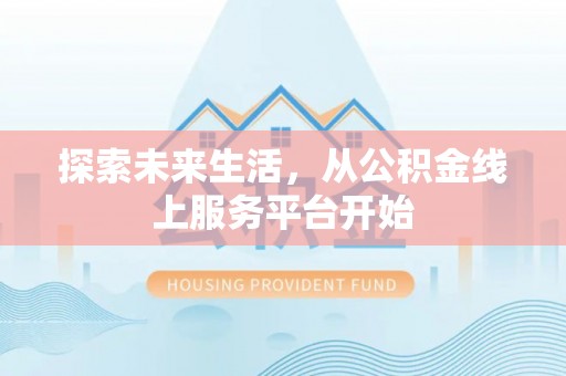 桐城探索未来生活，从公积金线上服务平台开始