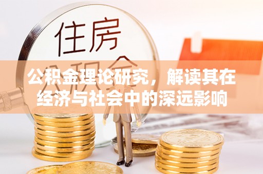桐城公积金理论研究，解读其在经济与社会中的深远影响