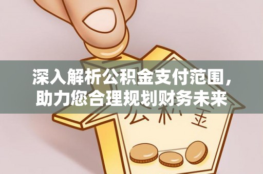 桐城深入解析公积金支付范围，助力您合理规划财务未来