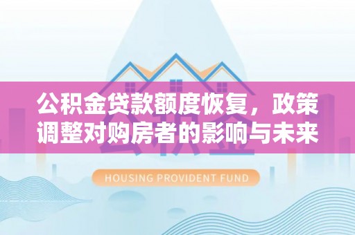 桐城公积金贷款额度恢复，政策调整对购房者的影响与未来展望
