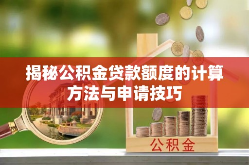 桐城揭秘公积金贷款额度的计算方法与申请技巧
