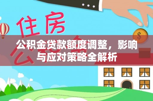 桐城公积金贷款额度调整，影响与应对策略全解析
