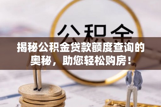 桐城揭秘公积金贷款额度查询的奥秘，助您轻松购房！
