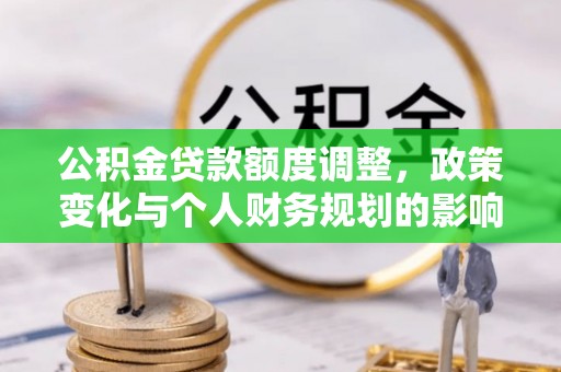 桐城公积金贷款额度调整，政策变化与个人财务规划的影响分析