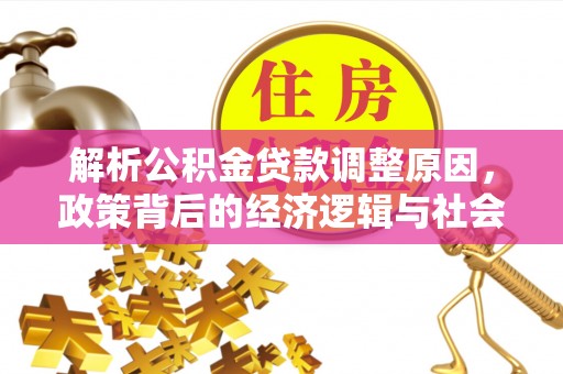 桐城解析公积金贷款调整原因，政策背后的经济逻辑与社会影响