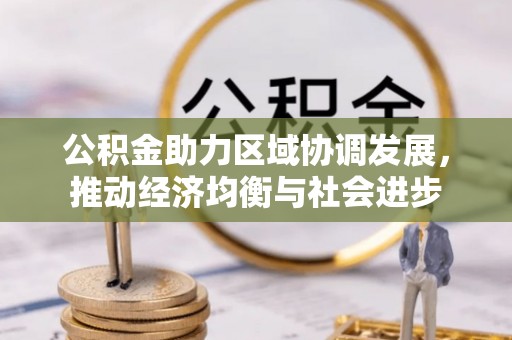 桐城公积金助力区域协调发展，推动经济均衡与社会进步