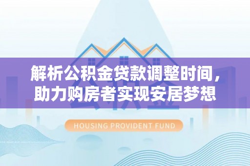 桐城解析公积金贷款调整时间，助力购房者实现安居梦想