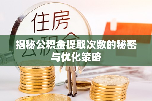 桐城揭秘公积金提取次数的秘密与优化策略