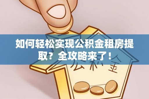 桐城如何轻松实现公积金租房提取？全攻略来了！