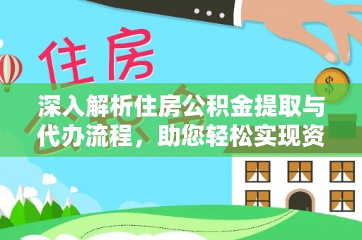 桐城深入解析住房公积金提取与代办流程，助您轻松实现资金利用最大化