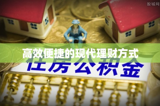 桐城高效便捷的现代理财方式