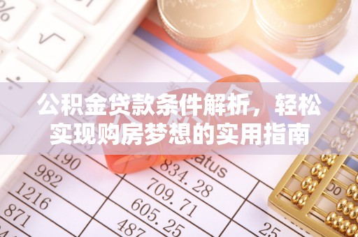 桐城公积金贷款条件解析，轻松实现购房梦想的实用指南