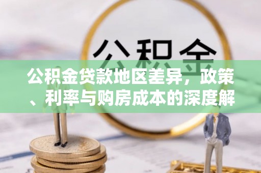 桐城公积金贷款地区差异，政策、利率与购房成本的深度解析