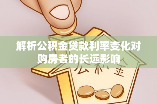 桐城解析公积金贷款利率变化对购房者的长远影响