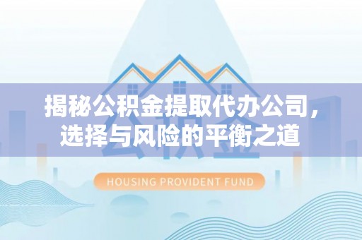 桐城揭秘公积金提取代办公司，选择与风险的平衡之道