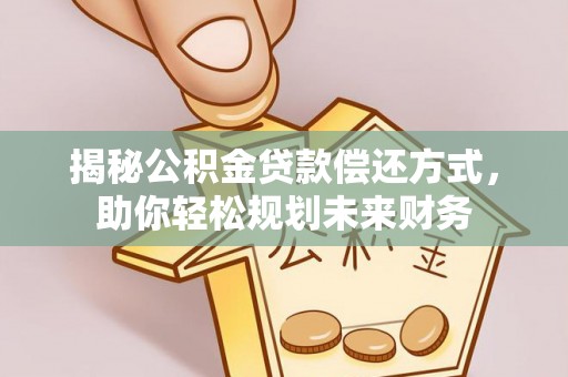 桐城揭秘公积金贷款偿还方式，助你轻松规划未来财务
