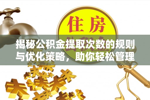桐城揭秘公积金提取次数的规则与优化策略，助你轻松管理财务