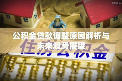 桐城公积金贷款调整原因解析与未来趋势展望