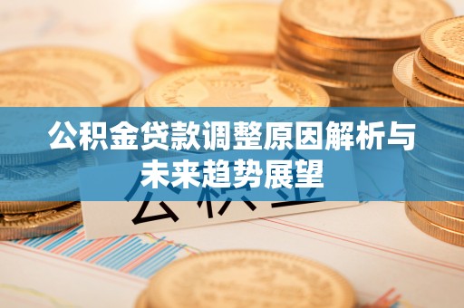 桐城公积金贷款调整原因解析与未来趋势展望