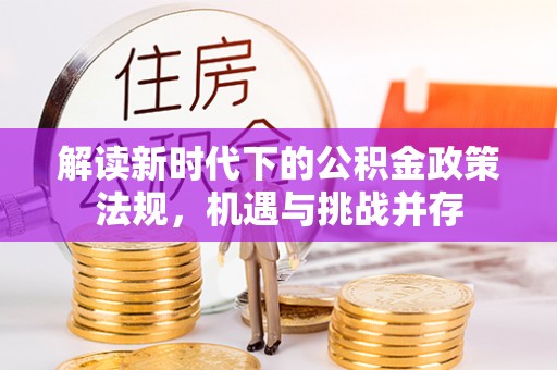 桐城解读新时代下的公积金政策法规，机遇与挑战并存