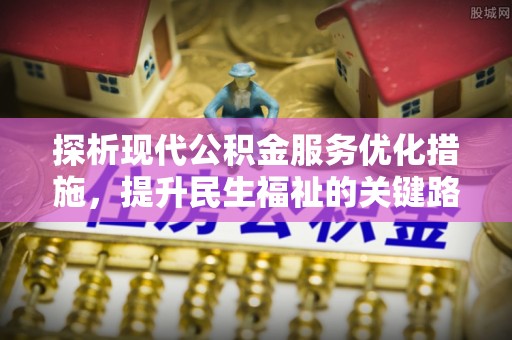 桐城探析现代公积金服务优化措施，提升民生福祉的关键路径
