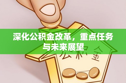 桐城深化公积金改革，重点任务与未来展望