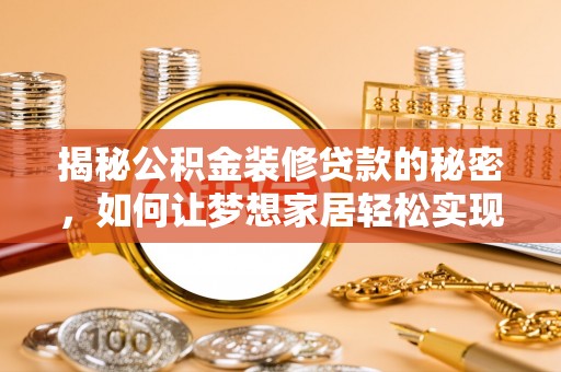 桐城揭秘公积金装修贷款的秘密，如何让梦想家居轻松实现？