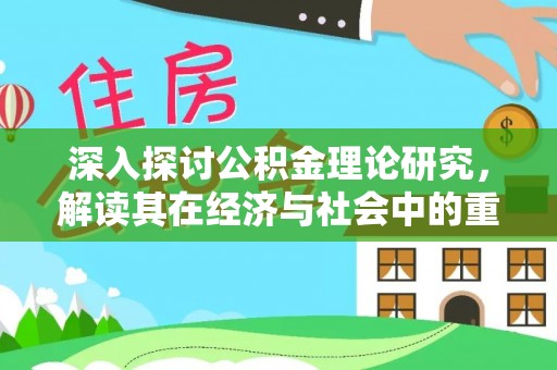 桐城深入探讨公积金理论研究，解读其在经济与社会中的重要角色