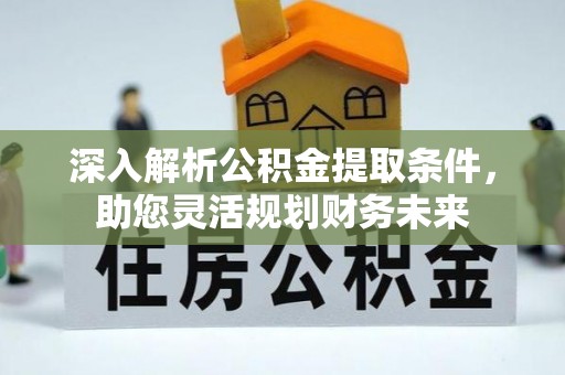 桐城深入解析公积金提取条件，助您灵活规划财务未来