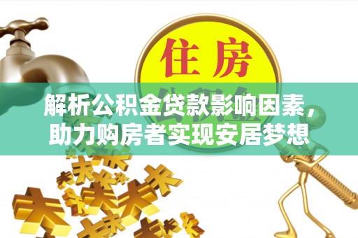 桐城解析公积金贷款影响因素，助力购房者实现安居梦想