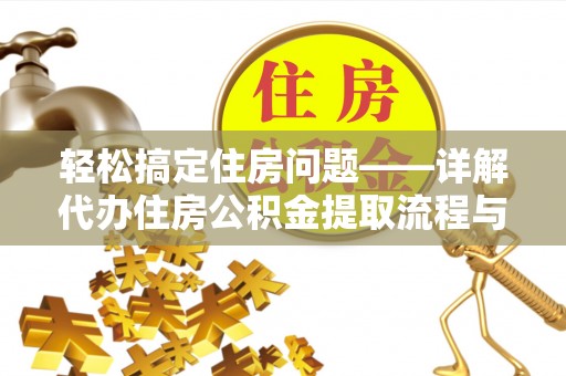 桐城轻松搞定住房问题——详解代办住房公积金提取流程与技巧