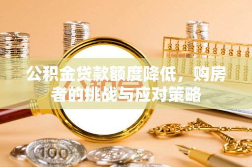 桐城公积金贷款额度降低，购房者的挑战与应对策略