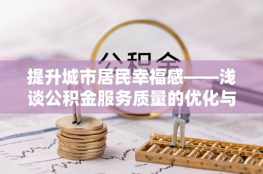 桐城提升城市居民幸福感——浅谈公积金服务质量的优化与未来