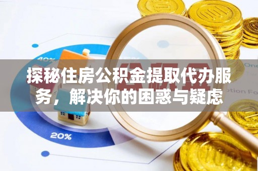 桐城探秘住房公积金提取代办服务，解决你的困惑与疑虑