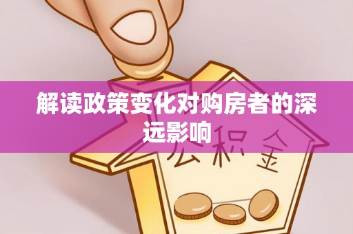 桐城解读政策变化对购房者的深远影响