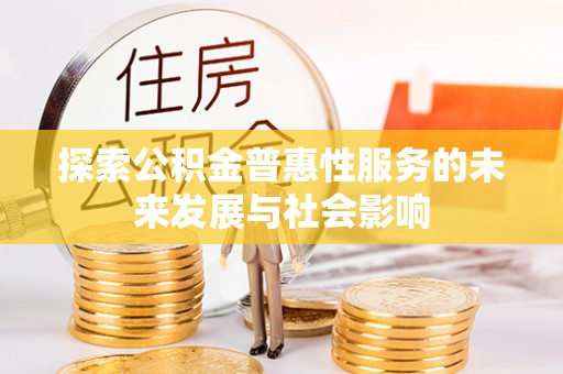 桐城探索公积金普惠性服务的未来发展与社会影响