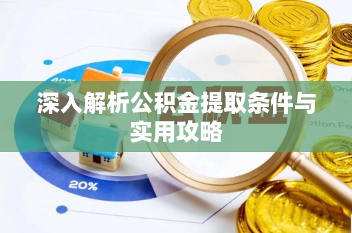 桐城深入解析公积金提取条件与实用攻略