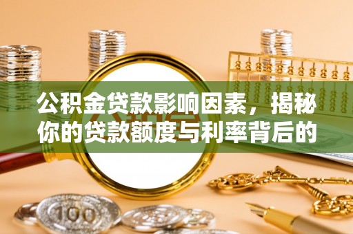 桐城公积金贷款影响因素，揭秘你的贷款额度与利率背后的秘密