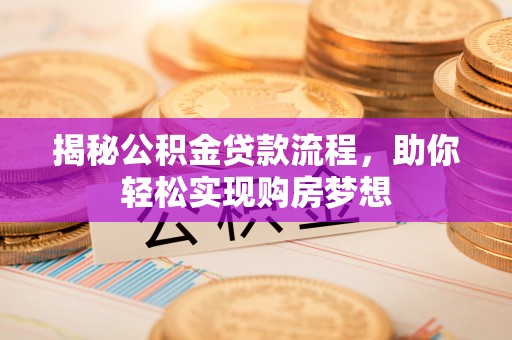 桐城揭秘公积金贷款流程，助你轻松实现购房梦想