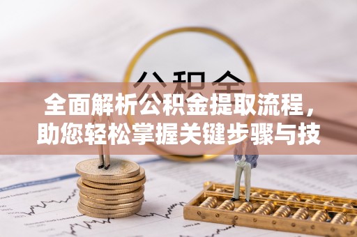 桐城全面解析公积金提取流程，助您轻松掌握关键步骤与技巧