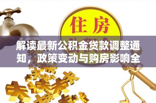 桐城解读最新公积金贷款调整通知，政策变动与购房影响全解析