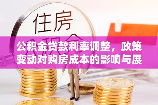 桐城公积金贷款利率调整，政策变动对购房成本的影响与展望