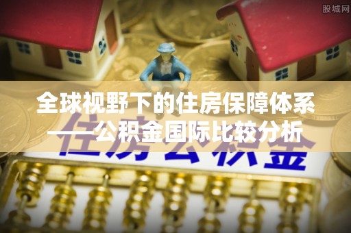 桐城全球视野下的住房保障体系——公积金国际比较分析