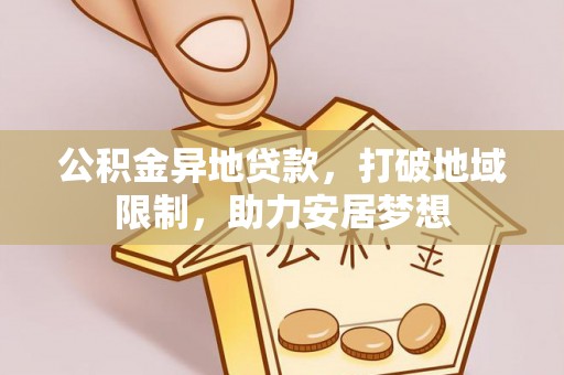 桐城公积金异地贷款，打破地域限制，助力安居梦想