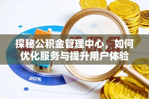 桐城探秘公积金管理中心，如何优化服务与提升用户体验
