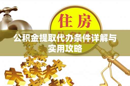 桐城公积金提取代办条件详解与实用攻略