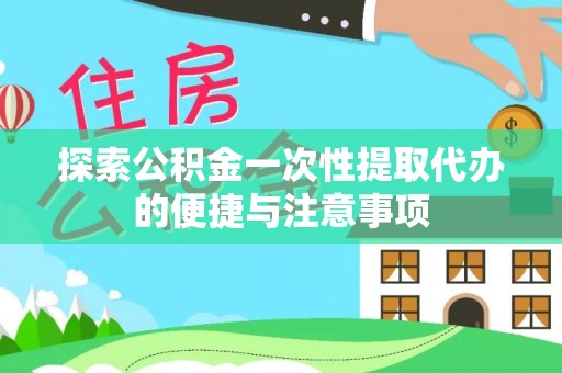 桐城探索公积金一次性提取代办的便捷与注意事项