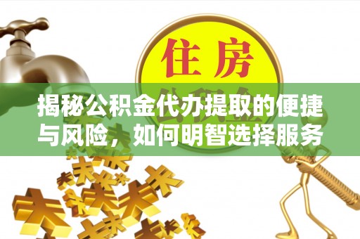 桐城揭秘公积金代办提取的便捷与风险，如何明智选择服务？