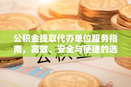 桐城公积金提取代办单位服务指南，高效、安全与便捷的选择