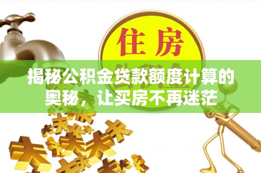 桐城揭秘公积金贷款额度计算的奥秘，让买房不再迷茫